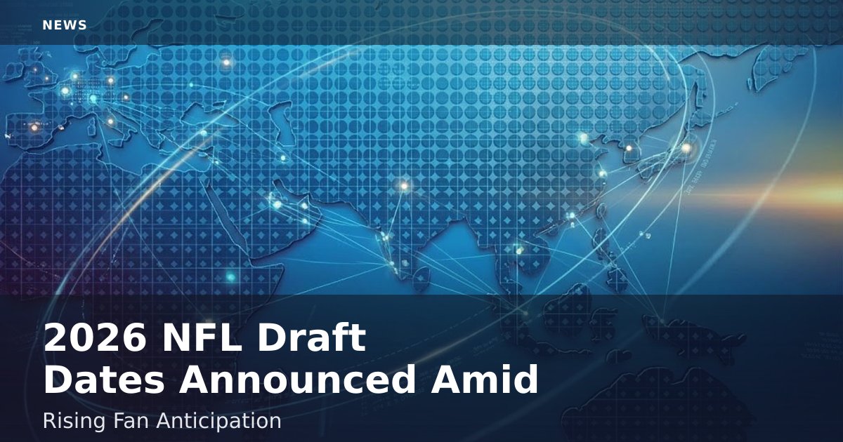 2026 NFL Draft Dates Announced Amid Rising Fan Anticipation