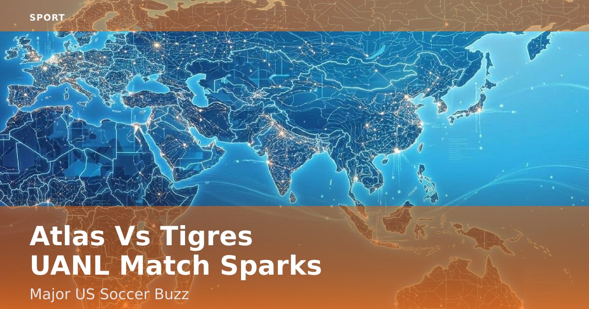 Atlas Vs Tigres UANL Match Sparks Major US Soccer Buzz