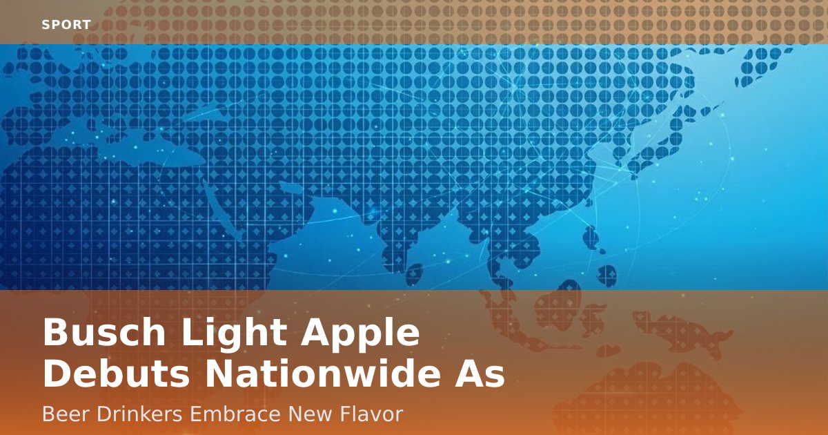 Busch Light Apple Debuts Nationwide As Beer Drinkers Embrace New Flavor