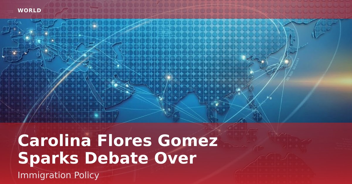 Carolina Flores Gomez Sparks Debate Over Immigration Policy