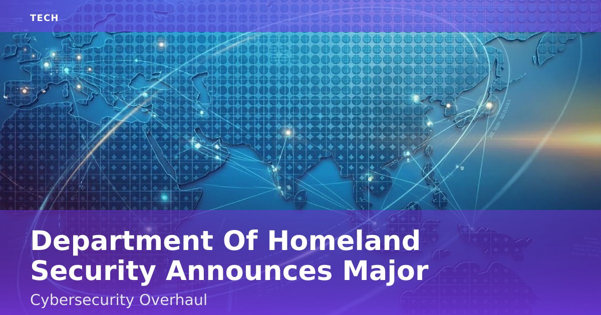 Department Of Homeland Security Announces Major Cybersecurity Overhaul