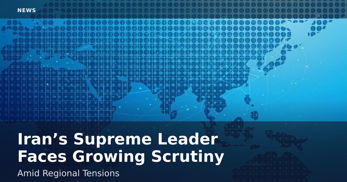 Iran’s Supreme Leader Faces Growing Scrutiny Amid Regional Tensions