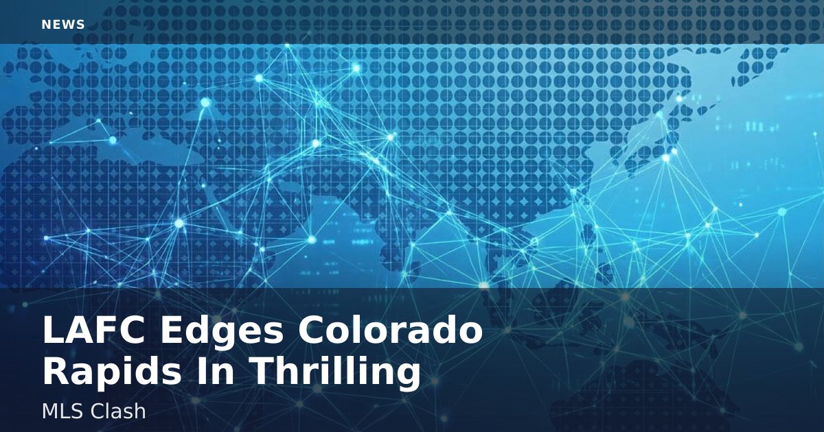 LAFC Edges Colorado Rapids In Thrilling MLS Clash