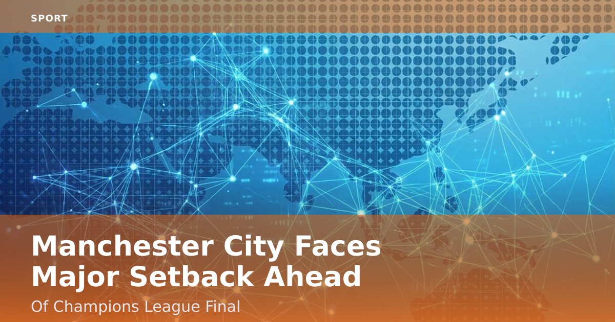 Manchester City Faces Major Setback Ahead Of Champions League Final
