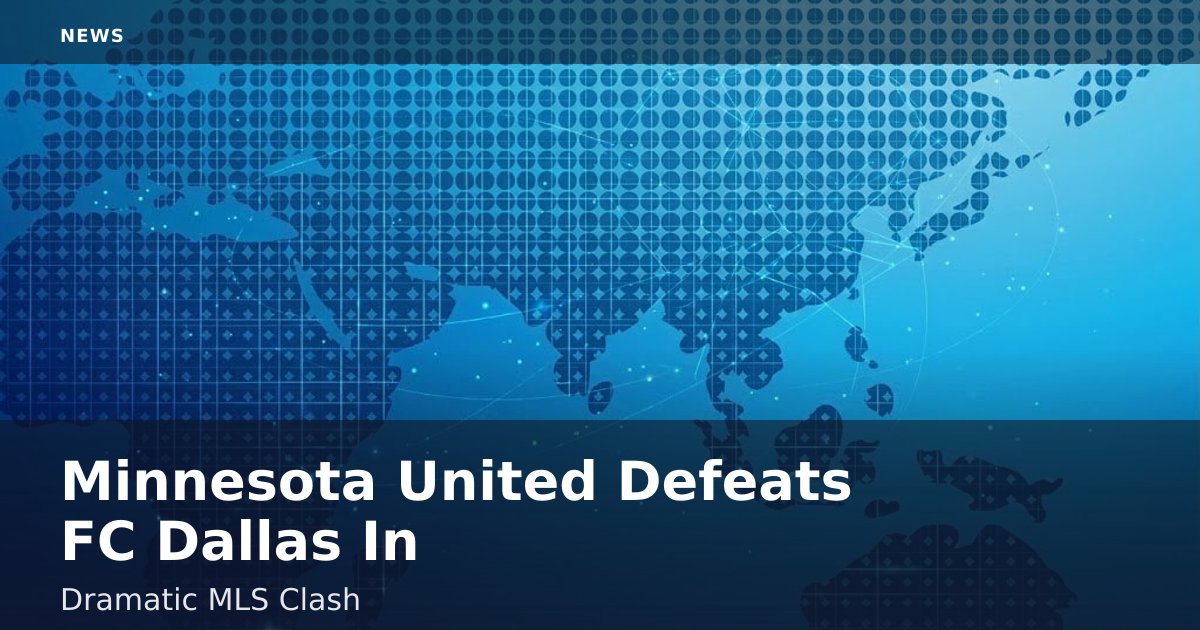 Minnesota United Defeats FC Dallas In Dramatic MLS Clash
