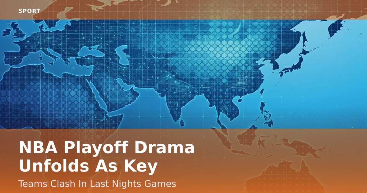 NBA Playoff Drama Unfolds As Key Teams Clash In Last Night's Games