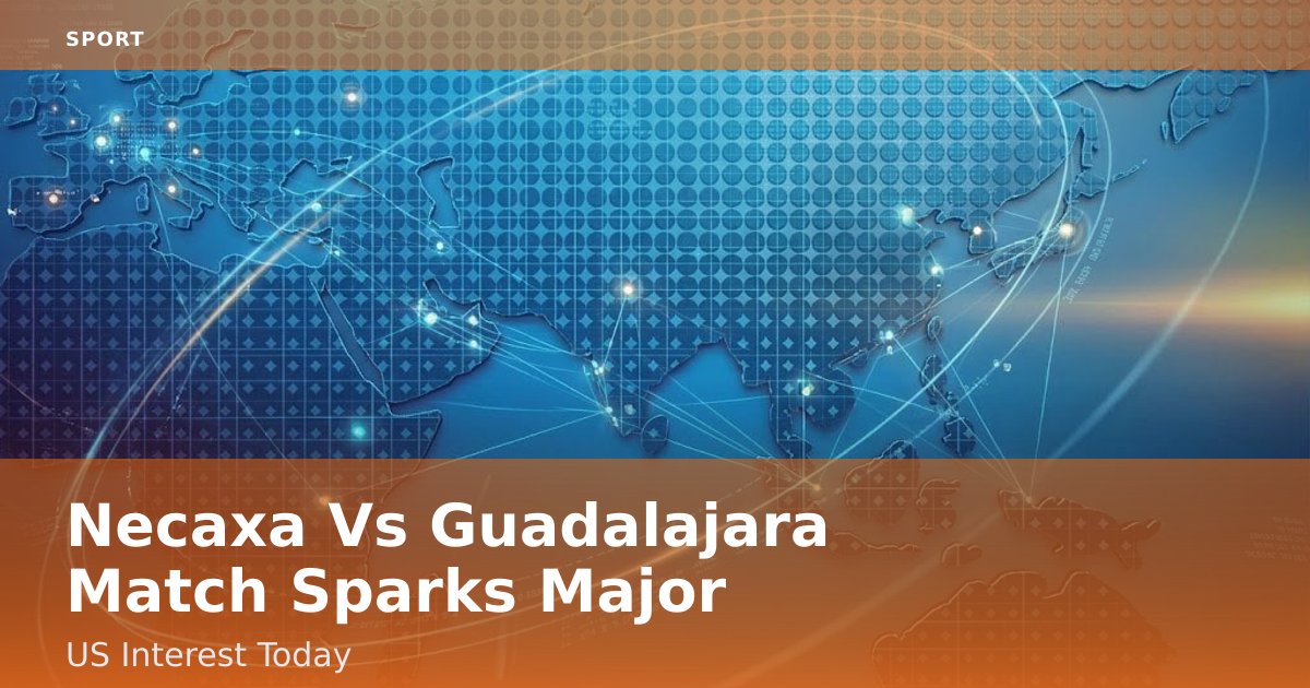Necaxa Vs Guadalajara Match Sparks Major US Interest Today