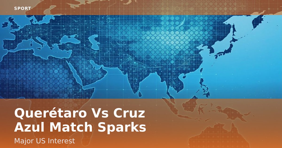 Querétaro Vs Cruz Azul Match Sparks Major US Interest