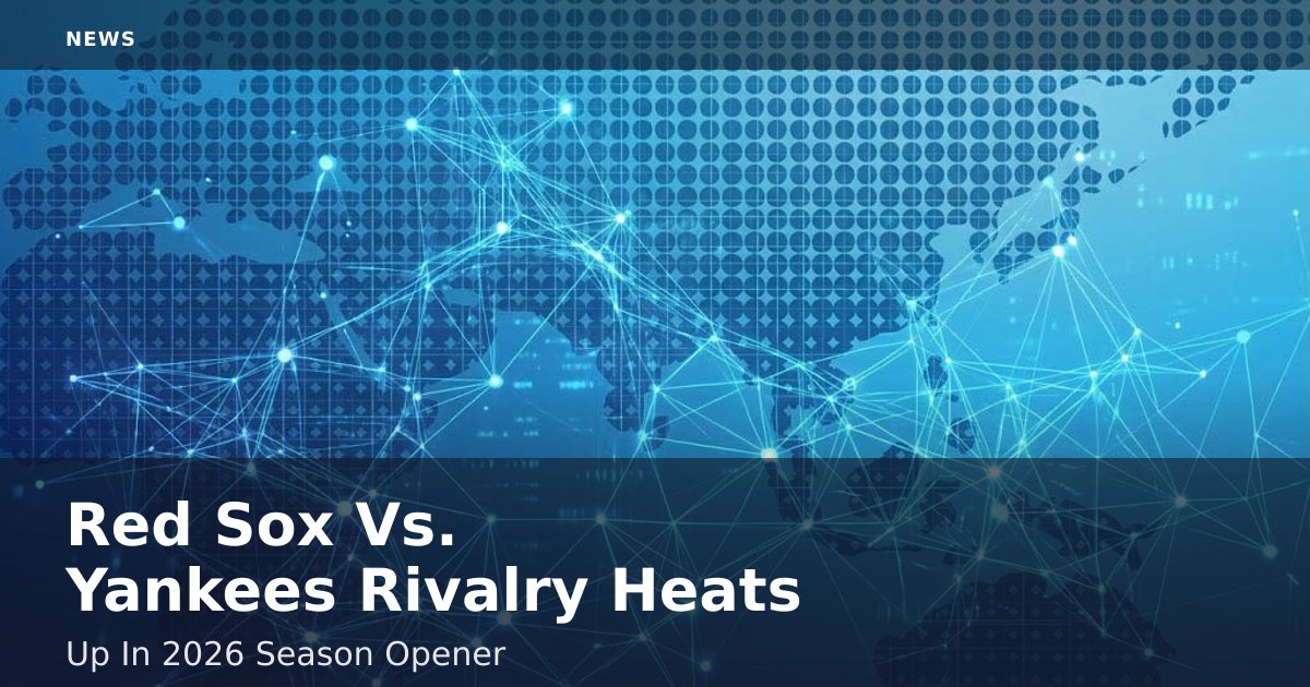 Red Sox Vs. Yankees Rivalry Heats Up In 2026 Season Opener