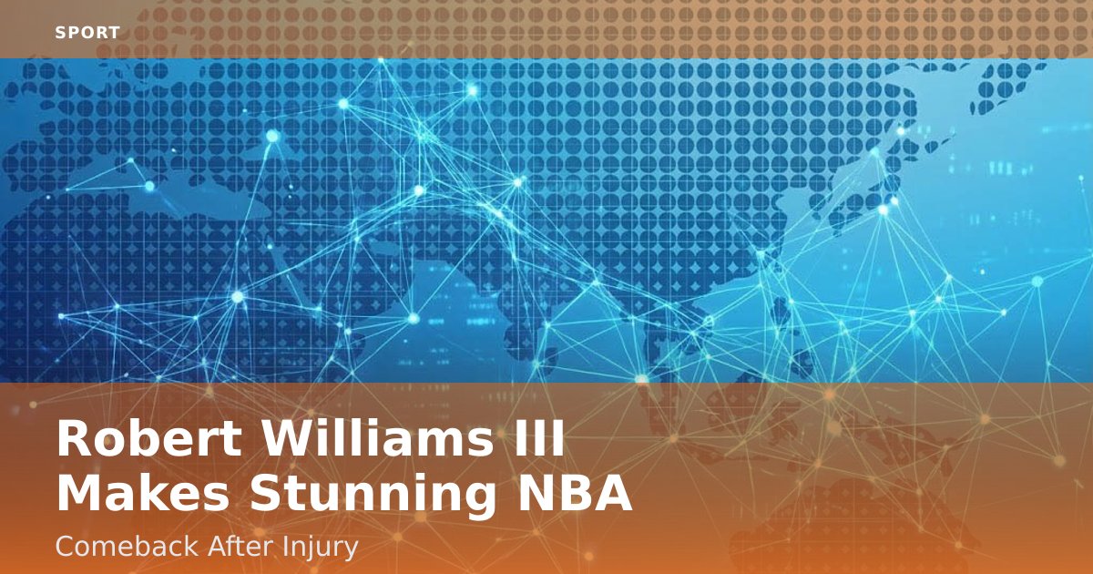 Robert Williams III Makes Stunning NBA Comeback After Injury