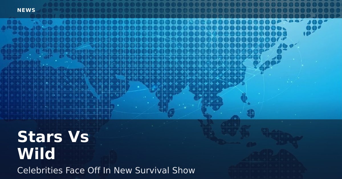 Stars Vs Wild: Celebrities Face Off In New Survival Show