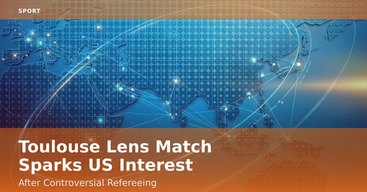 Toulouse Lens Match Sparks US Interest After Controversial Refereeing