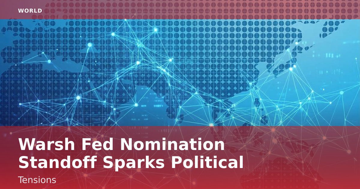 Warsh Fed Nomination Standoff Sparks Political Tensions