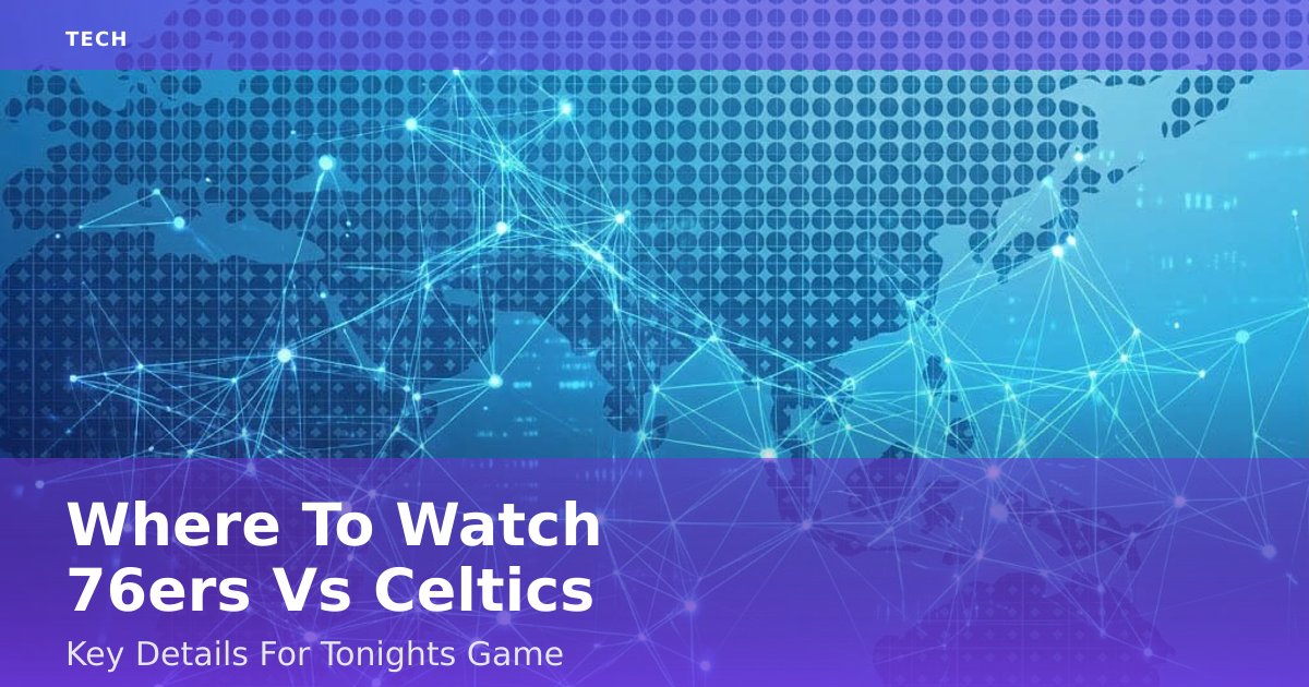 Where To Watch 76ers Vs Celtics: Key Details For Tonight's Game