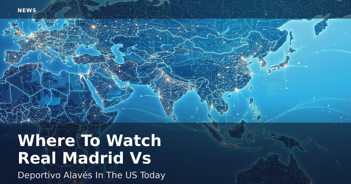 Where To Watch Real Madrid Vs Deportivo Alavés In The US Today