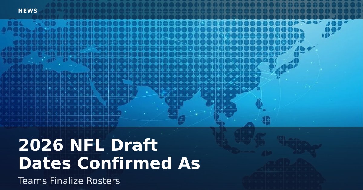 2026 NFL Draft Dates Confirmed As Teams Finalize Rosters