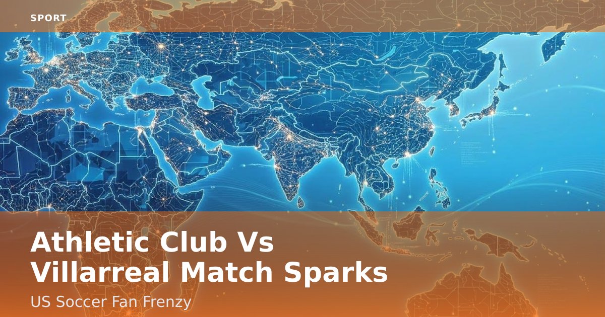 Athletic Club Vs Villarreal Match Sparks US Soccer Fan Frenzy