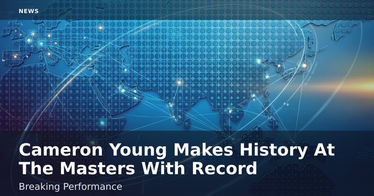 Cameron Young Makes History At The Masters With Record-Breaking Performance