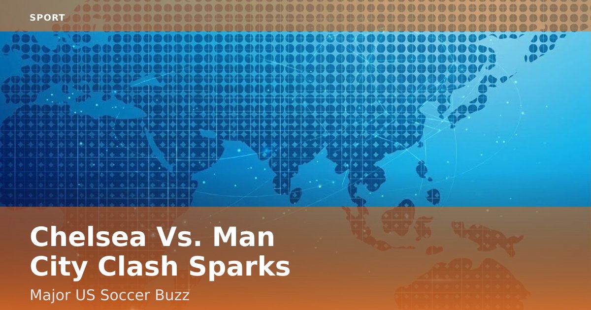 Chelsea Vs. Man City Clash Sparks Major US Soccer Buzz