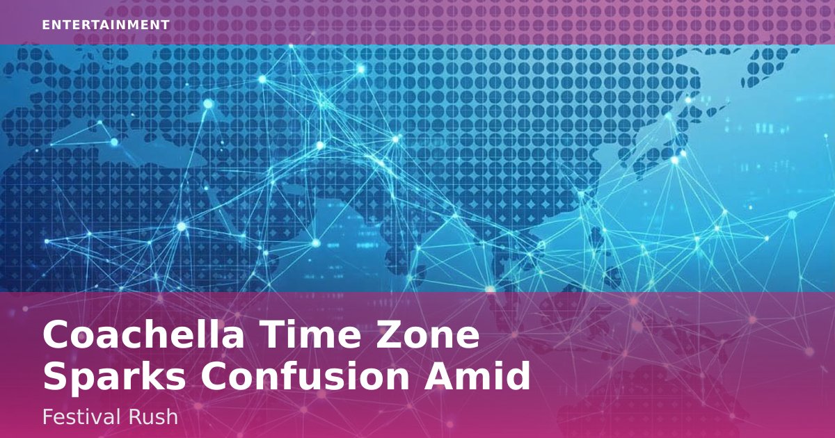 Coachella Time Zone Sparks Confusion Amid Festival Rush