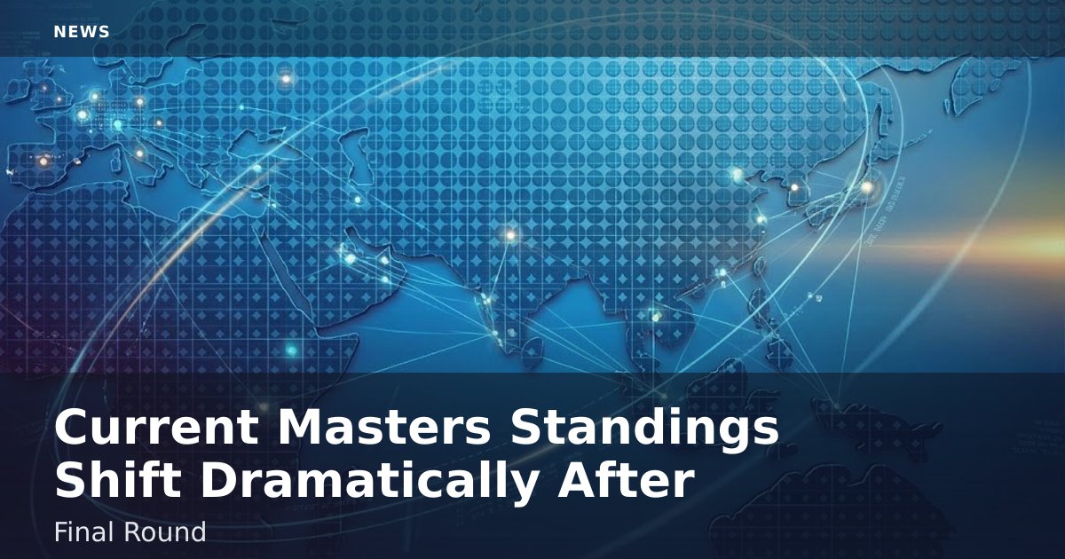 Current Masters Standings Shift Dramatically After Final Round