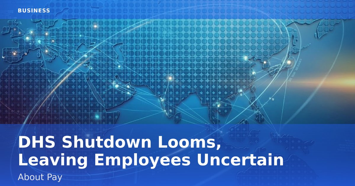 DHS Shutdown Looms, Leaving Employees Uncertain About Pay