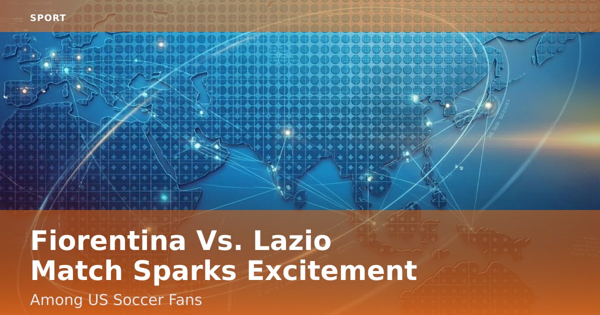 Fiorentina Vs. Lazio Match Sparks Excitement Among US Soccer Fans