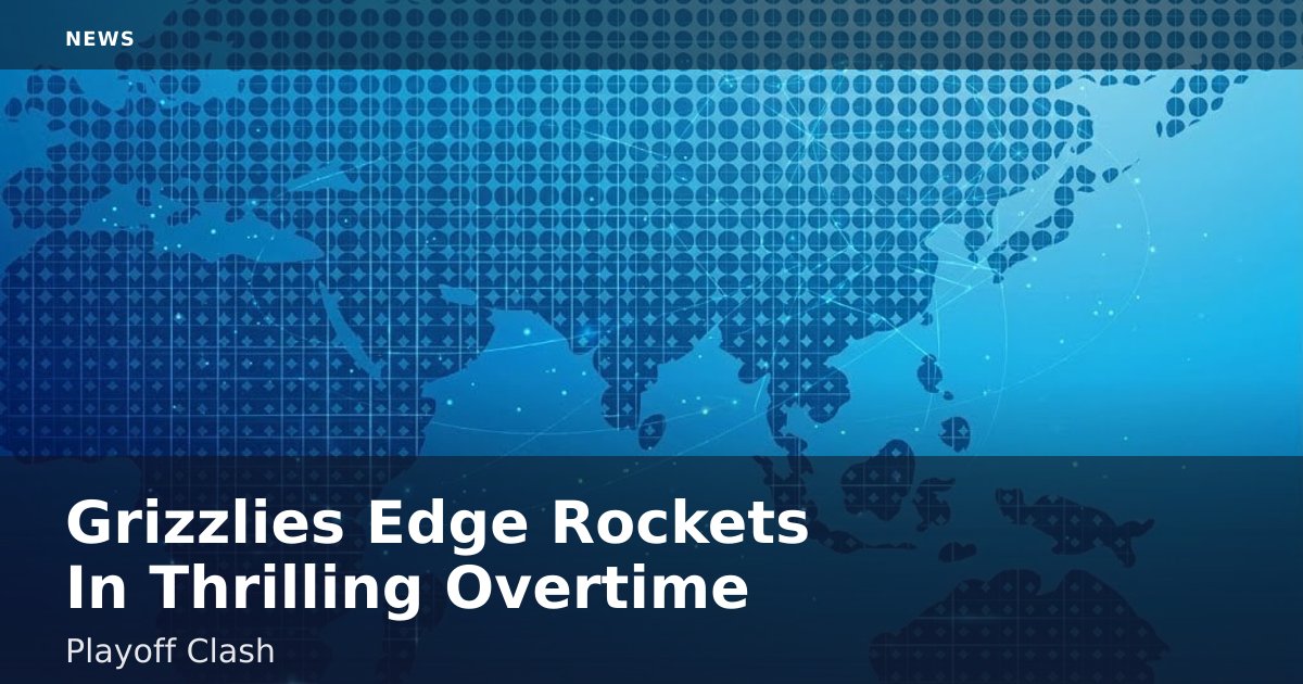 Grizzlies Edge Rockets In Thrilling Overtime Playoff Clash