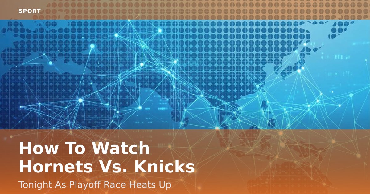 How To Watch Hornets Vs. Knicks Tonight As Playoff Race Heats Up