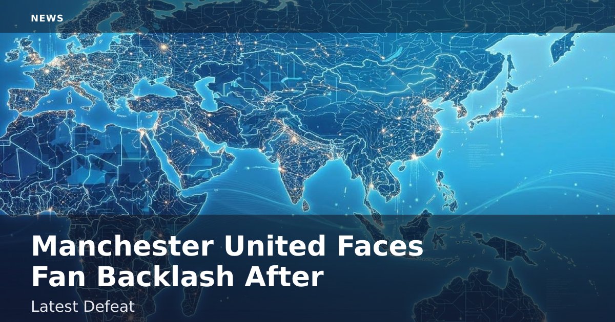 Manchester United Faces Fan Backlash After Latest Defeat