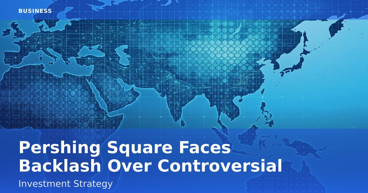 Pershing Square Faces Backlash Over Controversial Investment Strategy