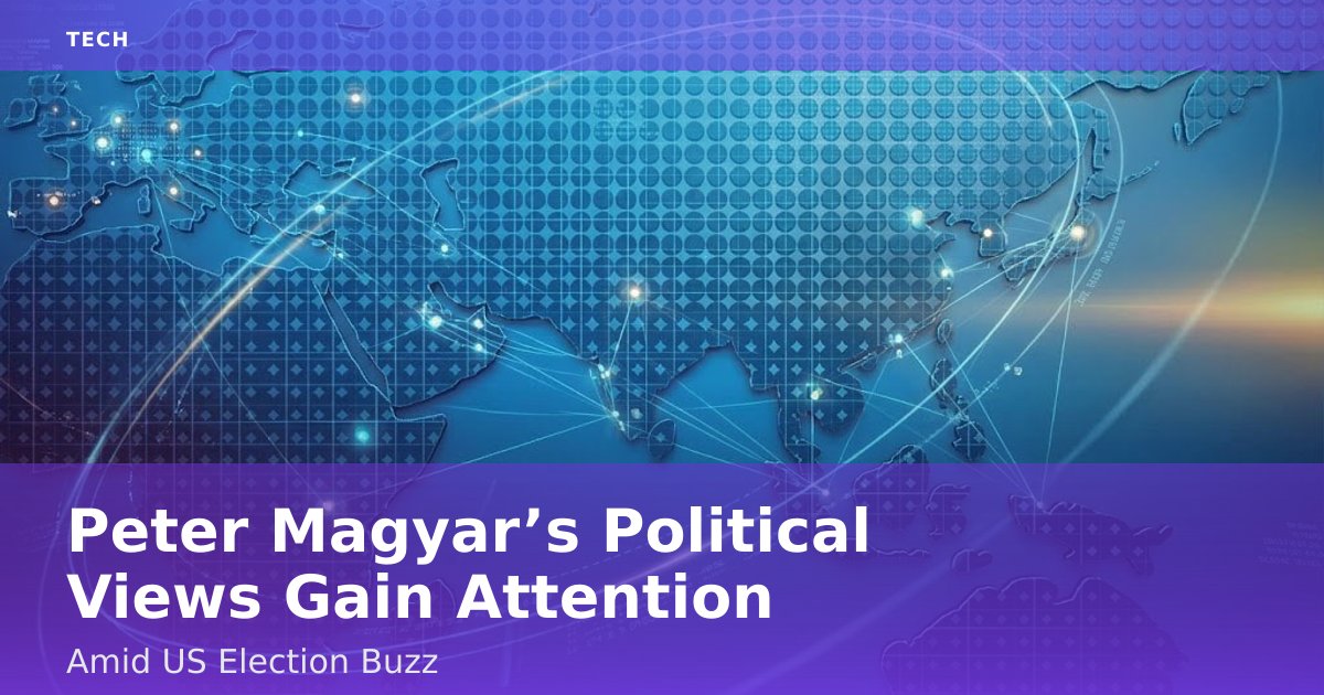 Peter Magyar’s Political Views Gain Attention Amid US Election Buzz