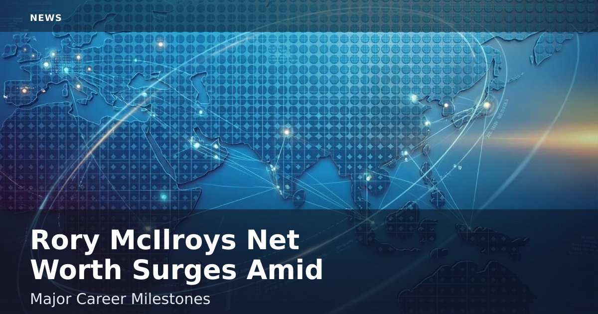 Rory McIlroy's Net Worth Surges Amid Major Career Milestones