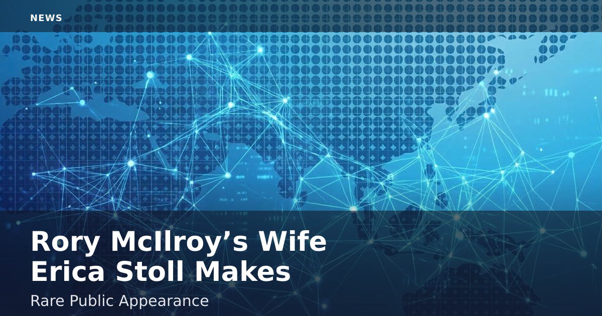 Rory McIlroy’s Wife Erica Stoll Makes Rare Public Appearance