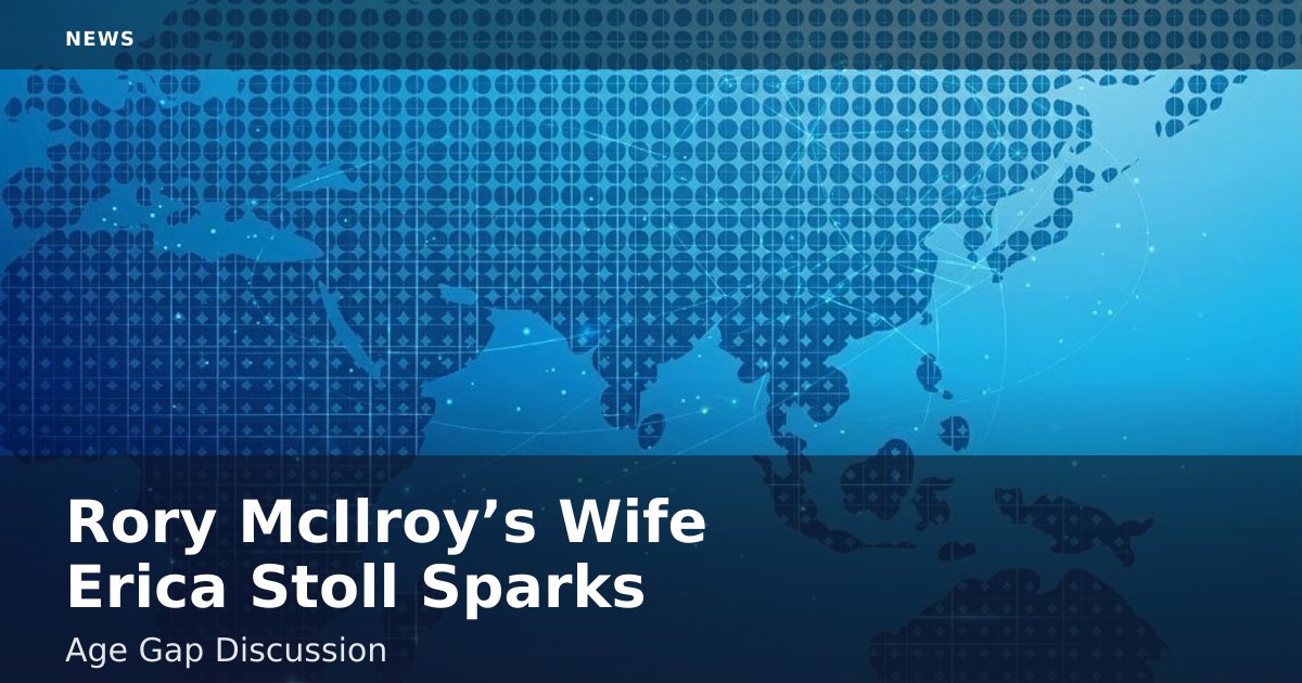 Rory McIlroy’s Wife Erica Stoll Sparks Age Gap Discussion