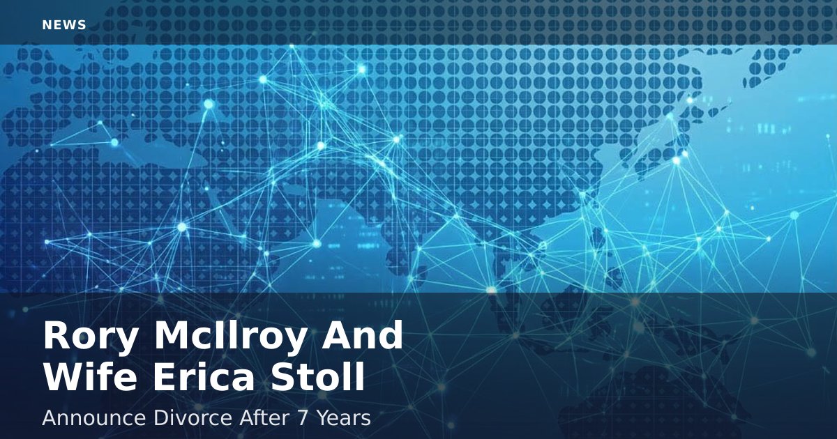 Rory McIlroy And Wife Erica Stoll Announce Divorce After 7 Years