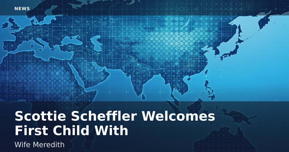 Scottie Scheffler Welcomes First Child With Wife Meredith