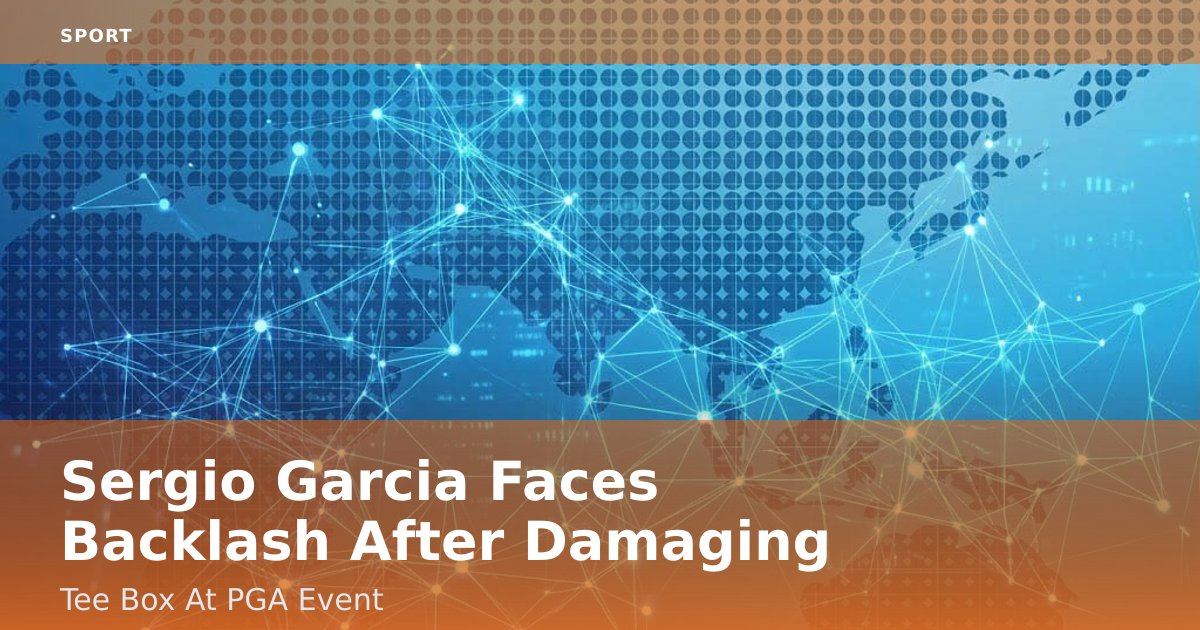 Sergio Garcia Faces Backlash After Damaging Tee Box At PGA Event