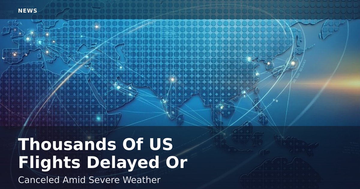 Thousands Of US Flights Delayed Or Canceled Amid Severe Weather