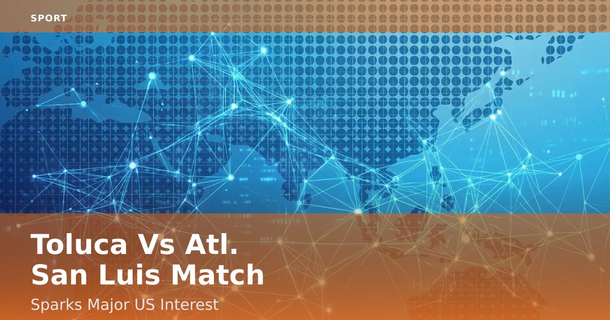 Toluca Vs Atl. San Luis Match Sparks Major US Interest