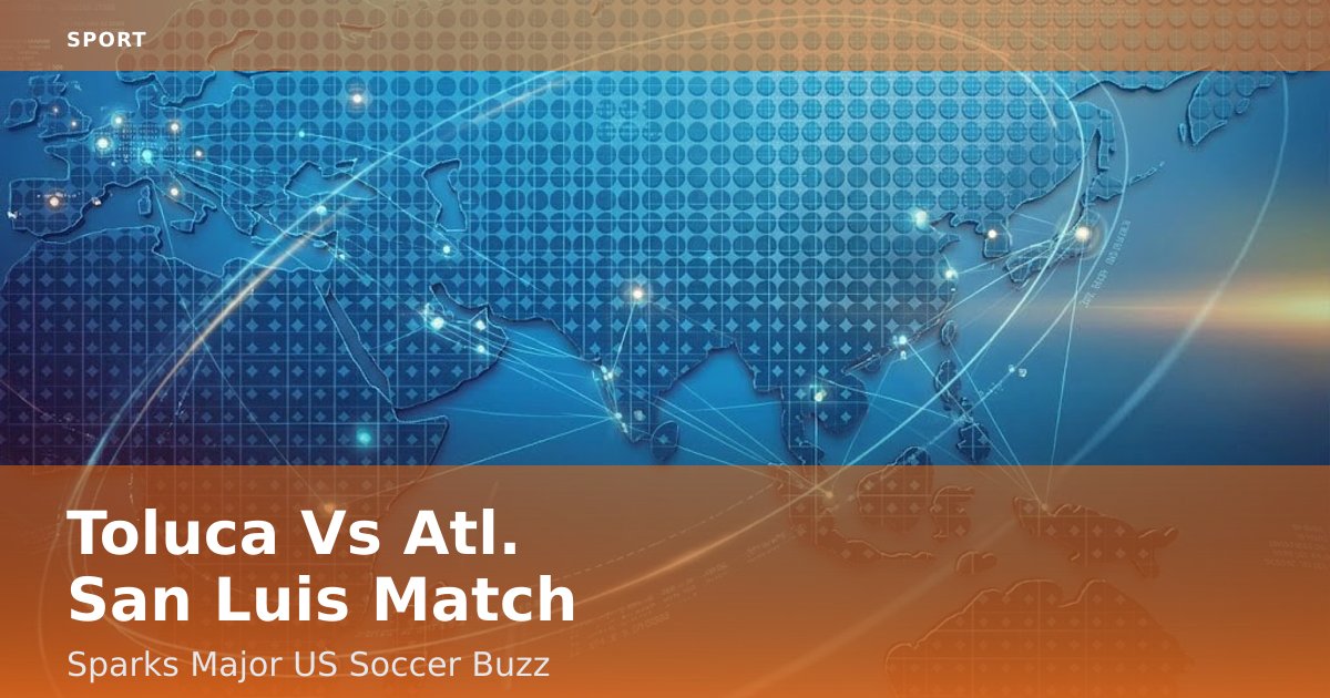 Toluca Vs Atl. San Luis Match Sparks Major US Soccer Buzz