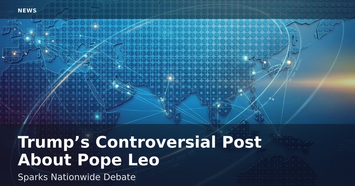 Trump’s Controversial Post About Pope Leo Sparks Nationwide Debate