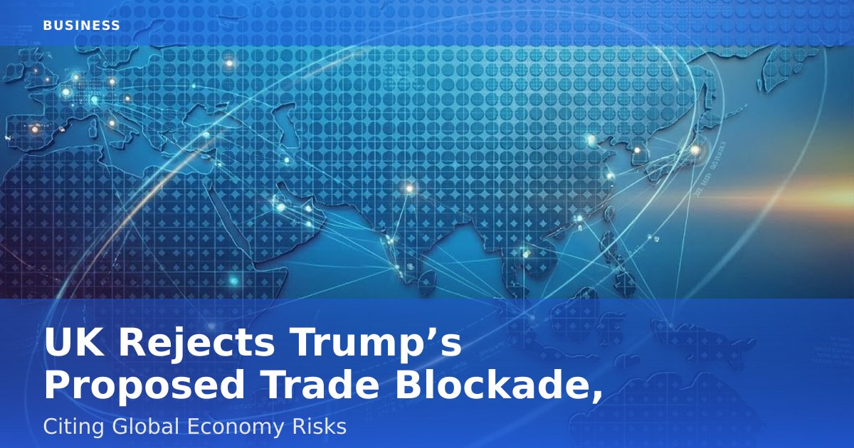 UK Rejects Trump’s Proposed Trade Blockade, Citing Global Economy Risks