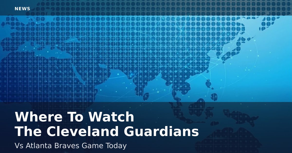 Where To Watch The Cleveland Guardians Vs Atlanta Braves Game Today